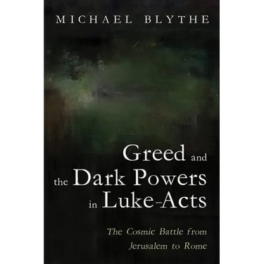 Greed and the Dark Powers in Luke-Acts: The Cosmic Battle from Jerusalem to Rome