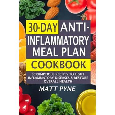 30-Day Anti-Inflammatory Meal Plan Cookbook: Scrumptious Recipes To Fight Inflammatory Diseases & Restore Overall Health