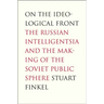 On the Ideological Front: The Russian Intelligentsia and the Making of the Soviet Public Sphere
