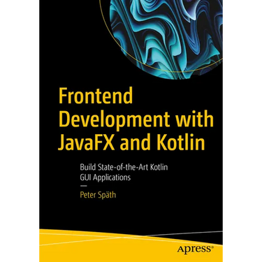 Frontend Development with Javafx and Kotlin: Build State-Of-The-Art Kotlin GUI Applications