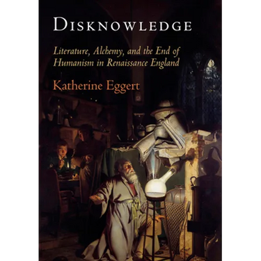 Disknowledge: Literature, Alchemy, and the End of Humanism in Renaissance England