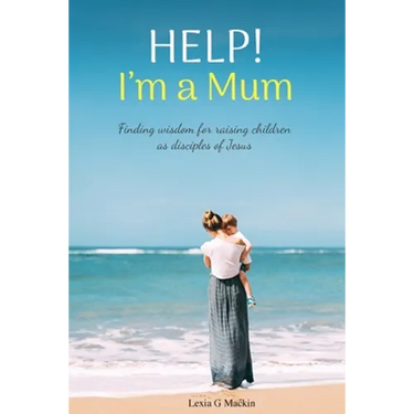 Help! I'm a Mum: Finding wisdom for raising children as disciples of Jesus