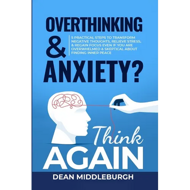 Overthinking & Anxiety? Think AGAIN: 5 Practical Steps to Transform Negative Thoughts, Relieve Stress, & Regain Focus Even if You Are Overwhelmed & Sk