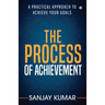 The process of achievement: A practical approach to achieve your goals