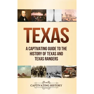 Texas: A Captivating Guide to the History of Texas and Texas Rangers