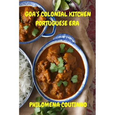 Goa's Colonial Kitchen: Portuguese Era: Goan cookbook, Goan recipes, Portuguese influence on Goan cooking.