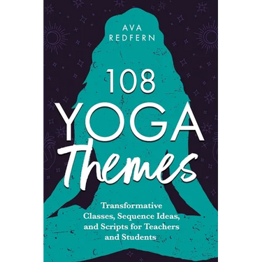 108 Yoga Themes: Transformative Classes, Sequence Ideas, and Scripts for Teachers and Students