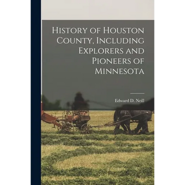 History of Houston County, Including Explorers and Pioneers of Minnesota