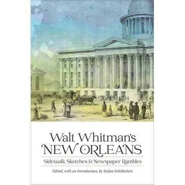 Walt Whitman's New Orleans: Sidewalk Sketches and Newspaper Rambles