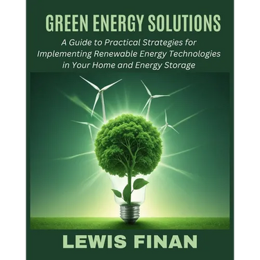 Green Energy Solutions: A Guide to Practical Strategies for Implementing Renewable Energy Technologies in Your Home and Energy Storage