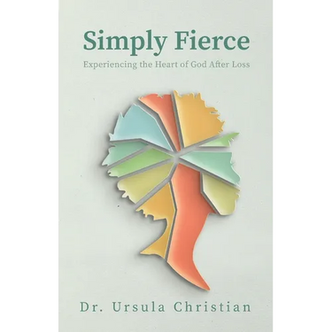 Simply Fierce: Experiencing the Heart of God After Loss