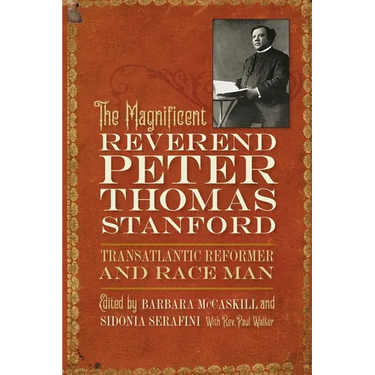 The Magnificent Reverend Peter Thomas Stanford, Transatlantic Reformer and Race Man