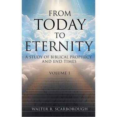 From Today To Eternity: A Study of Biblical Prophecy and End Times Volume 1