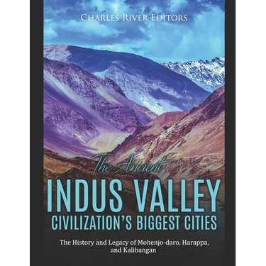 The Ancient Indus Valley Civilization's Biggest Cities: The History and Legacy of Mohenjo-daro, Harappa, and Kalibangan