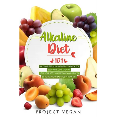 Alkaline Diet 101: The Complete Alkaline Diet Cookbook for Beginners: Lose Weight, Heal Your Body, and Restore Your Health by Achieving P