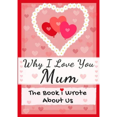 Why I Love You Mum: The Book I Wrote About Us Perfect for Kids Valentine's Day Gift, Birthdays, Christmas, Anniversaries, Mother's Day or just to say
