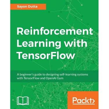 Reinforcement Learning with TensorFlow: A beginner's guide to designing self-learning systems with TensorFlow and OpenAI Gym