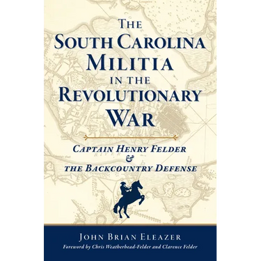 The South Carolina Militia in the Revolutionary War: Captain Henry Felder & the Backcountry Defense