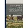 The Story of a French Homestead in the Old Northwest