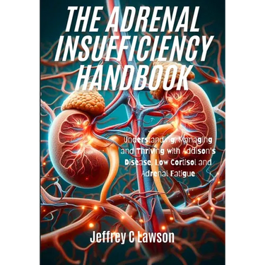 The Adrenal Insufficiency Handbook: Understanding, Managing and Thriving with Addison's Disease, Low Cortisol and Adrenal Fatigue