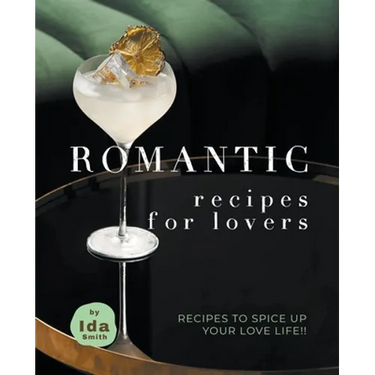 Romantic Recipes for Lovers: Recipes to Spice Up Your Love Life!!