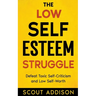 The Low Self-Esteem Struggle: Defeat Toxic Self-Criticism and Low Self-Worth