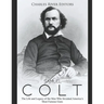 Samuel Colt: The Life and Legacy of the Man Who Invented America's Most Famous Guns