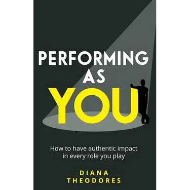 Performing as You: How to Have Authentic Impact in Every Role You Play