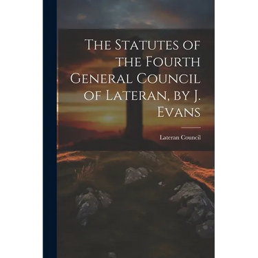 The Statutes of the Fourth General Council of Lateran, by J. Evans
