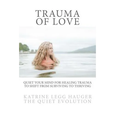 Trauma of Love: Quiet Your Mind For Healing Trauma To Shift From Surviving To Thriving
