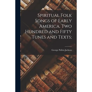 Spiritual Folk Songs of Early America. Two Hundred and Fifty Tunes and Texts;