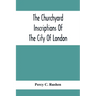 The Churchyard Inscriptions Of The City Of London