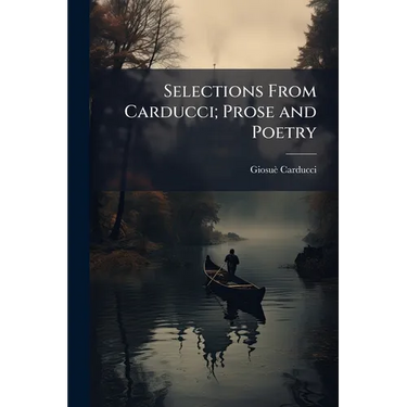 Selections From Carducci; Prose and Poetry