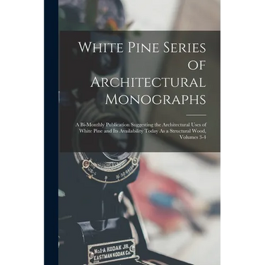 White Pine Series of Architectural Monographs: A Bi-Monthly Publication Suggesting the Architectural Uses of White Pine and Its Availability Today As