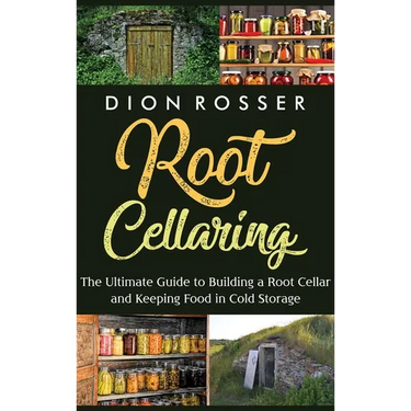Root Cellaring: The Ultimate Guide to Building a Root Cellar and Keeping Food in Cold Storage