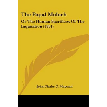 The Papal Moloch: Or The Human Sacrifices Of The Inquisition (1851)