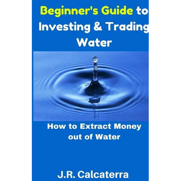 Beginner's Guide to Investing & Trading Water: How to Extract Money Out of Water