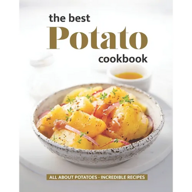 The Best Potato Cookbook: All About Potatoes - Incredible Recipes