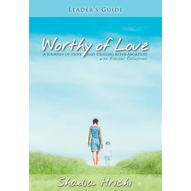 Worthy of Love - Leader's Guide: A Journey of Hope and Healing After Abortion