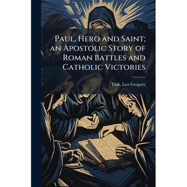 Paul, Hero and Saint; an Apostolic Story of Roman Battles and Catholic Victories