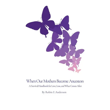 When Our Mothers Become Ancestors: A Survival Handbook for Love, Loss, and What Comes After