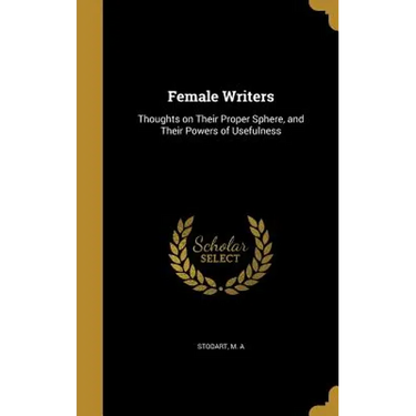 Female Writers: Thoughts on Their Proper Sphere, and Their Powers of Usefulness