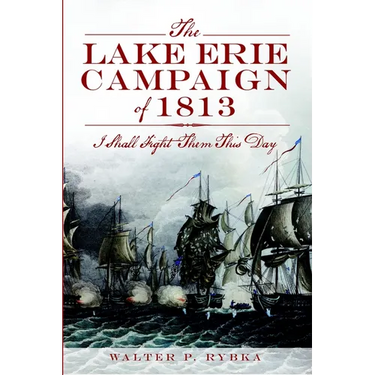 The Lake Erie Campaign of 1813: I Shall Fight Them This Day
