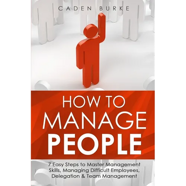How to Manage People: 7 Easy Steps to Master Management Skills, Managing Difficult Employees, Delegation & Team Management