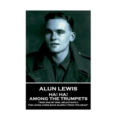Alun Lewis - Ha! Ha! Among the Trumpets: "And one by one, reluctantly, The living come back slowly from the dead"