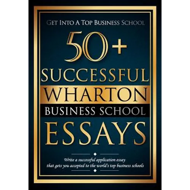 50+ Successful Wharton Business School Essays: Successful Application Essays - Gain Entry to the World's Top Business Schools