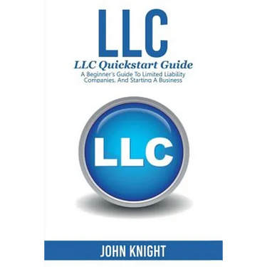 LLC: LLC Quick start guide - A beginner's guide to Limited liability companies, and starting a business