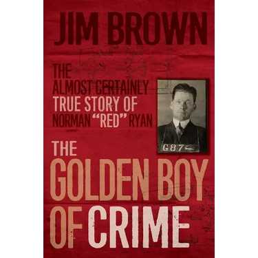 The Golden Boy of Crime: The Almost Certainly True Story of Norman Red Ryan
