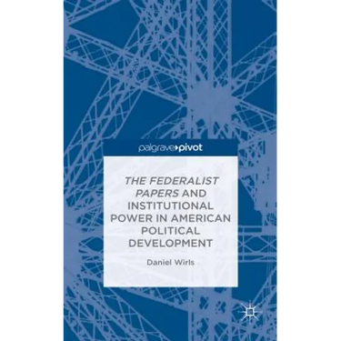The Federalist Papers and Institutional Power in American Political Development