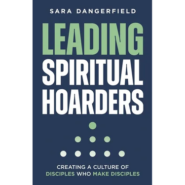 Leading Spiritual Hoarders: Creating a Culture of Disciples Who Make Disciples